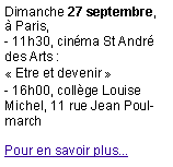 Zone de Texte: Dimanche 27 septembre,  Paris, - 11h30, cinma St Andr des Arts : Etre et devenir - 16h00, collge Louise Michel, 11 rue Jean PoulmarchPour en savoir plus...