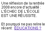 Zone de Texte: Une rflexion de la rentre 2008 encore dactualit : LCHEC DE LCOLE EST UNE RUSSITE.

Et pourquoi ne pas relire le rcent : DUCATIONS ? 